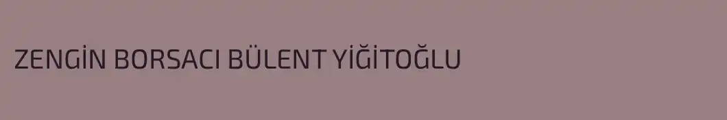 ZENGİN BORSACI BÜLENT YİĞİTOĞLU 
